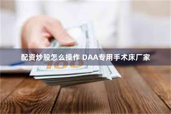 配资炒股怎么操作 DAA专用手术床厂家