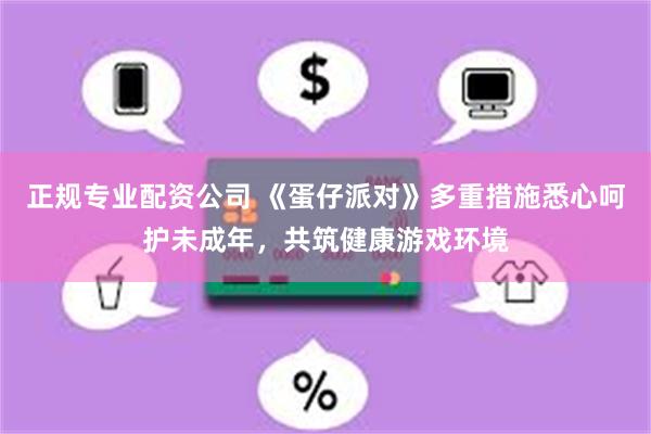 正规专业配资公司 《蛋仔派对》多重措施悉心呵护未成年，共筑健康游戏环境