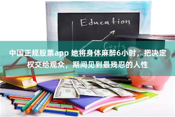 中国正规股票app 她将身体麻醉6小时，把决定权交给观众，期间见到最残忍的人性