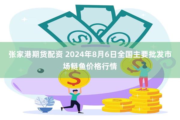 张家港期货配资 2024年8月6日全国主要批发市场鲢鱼价格行情