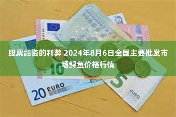 股票融资的利弊 2024年8月6日全国主要批发市场鲟鱼价格行情