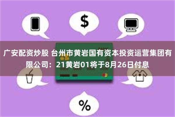 广安配资炒股 台州市黄岩国有资本投资运营集团有限公司：21黄岩01将于8月26日付息