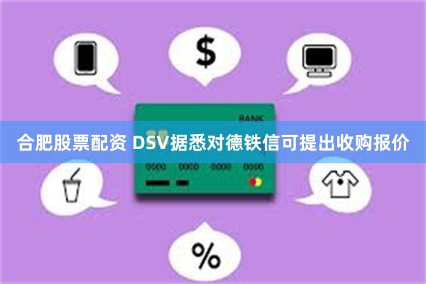 合肥股票配资 DSV据悉对德铁信可提出收购报价