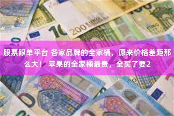 股票跟单平台 各家品牌的全家桶，原来价格差距那么大！ 苹果的全家桶最贵，全买了要2