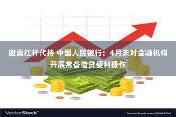 股票杠杆代持 中国人民银行：4月未对金融机构开展常备借贷便利操作