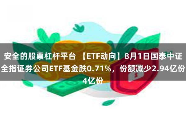 安全的股票杠杆平台 【ETF动向】8月1日国泰中证全指证券公司ETF基金跌0.71%，份额减少2.94亿份