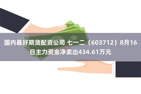 国内最好期货配资公司 七一二（603712）8月16日主力资金净卖出434.61万元