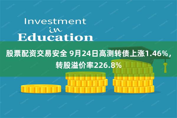 股票配资交易安全 9月24日高测转债上涨1.46%，转股溢价率226.8%