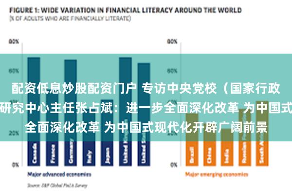 配资低息炒股配资门户 专访中央党校（国家行政学院）中国式现代化研究中心主任张占斌：进一步全面深化改革 为中国式现代化开辟广阔前景