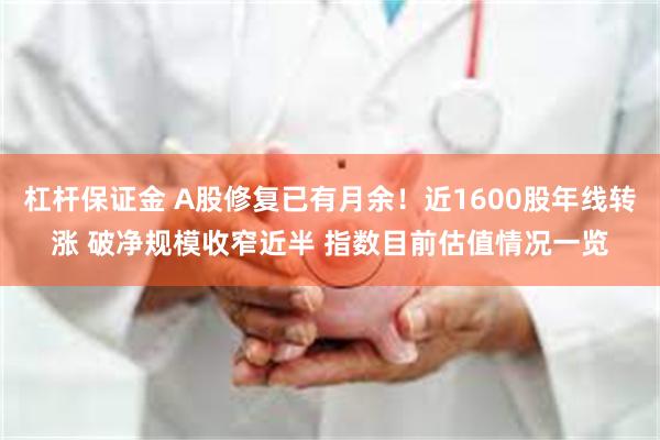 杠杆保证金 A股修复已有月余！近1600股年线转涨 破净规模收窄近半 指数目前估值情况一览