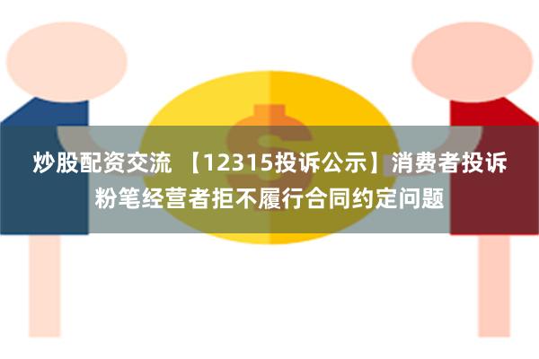 炒股配资交流 【12315投诉公示】消费者投诉粉笔经营者拒不履行合同约定问题