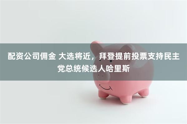 配资公司佣金 大选将近，拜登提前投票支持民主党总统候选人哈里斯