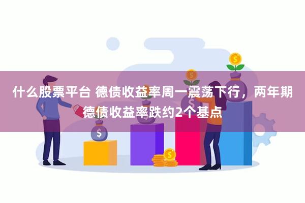 什么股票平台 德债收益率周一震荡下行，两年期德债收益率跌约2个基点