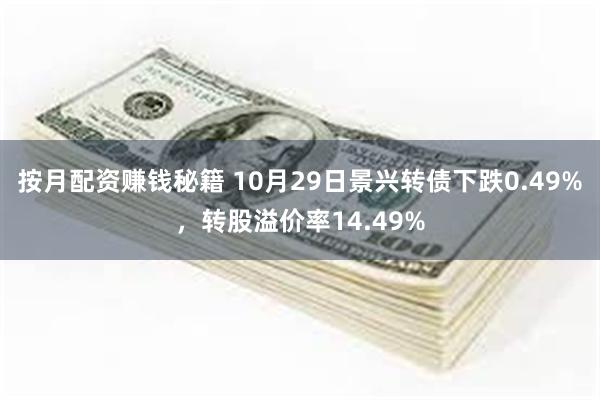 按月配资赚钱秘籍 10月29日景兴转债下跌0.49%，转股溢价率14.49%