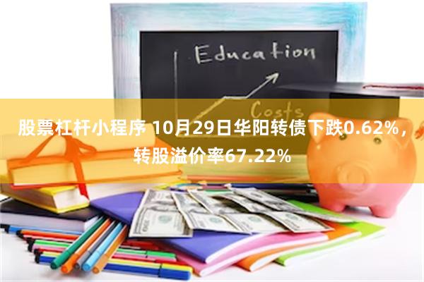 股票杠杆小程序 10月29日华阳转债下跌0.62%，转股溢价率67.22%