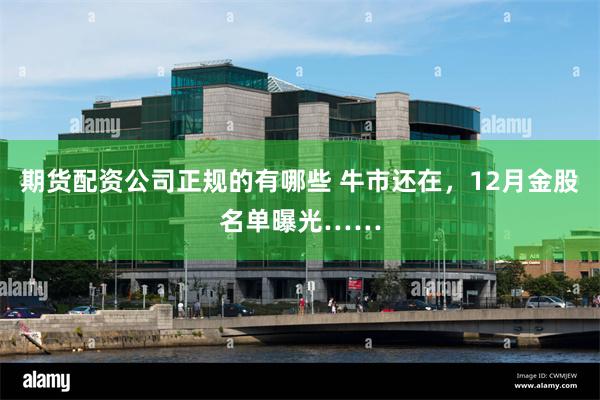 期货配资公司正规的有哪些 牛市还在，12月金股名单曝光……