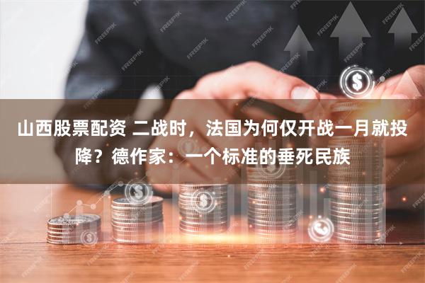 山西股票配资 二战时，法国为何仅开战一月就投降？德作家：一个标准的垂死民族