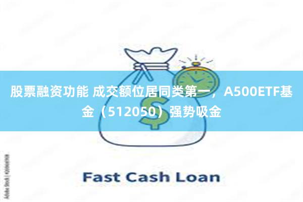 股票融资功能 成交额位居同类第一，A500ETF基金（512050）强势吸金