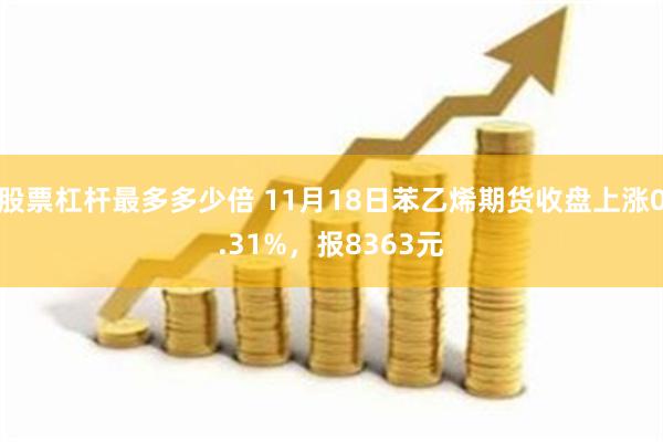 股票杠杆最多多少倍 11月18日苯乙烯期货收盘上涨0.31%，报8363元