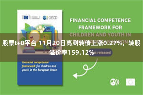 股票t+0平台 11月20日高测转债上涨0.27%，转股溢价率159.12%