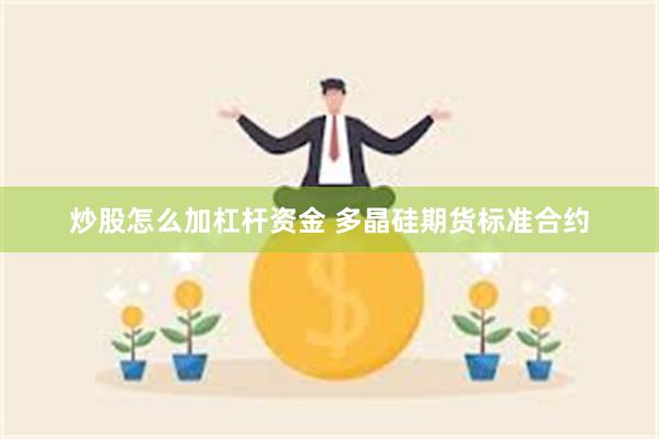 炒股怎么加杠杆资金 多晶硅期货标准合约