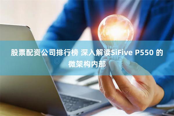 股票配资公司排行榜 深入解读SiFive P550 的微架构内部