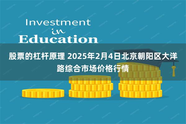 股票的杠杆原理 2025年2月4日北京朝阳区大洋路综合市场价格行情