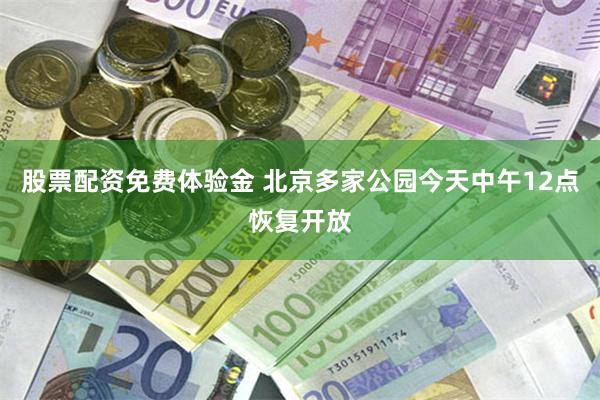 股票配资免费体验金 北京多家公园今天中午12点恢复开放